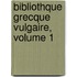 Bibliothque Grecque Vulgaire, Volume 1