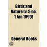 Birds And Nature (V. 5 No. 1 Jan 1899) by General Books