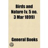 Birds And Nature (V. 5 No. 3 Mar 1899) by General Books