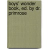 Boys' Wonder Book, Ed. by Dr. Primrose by Primrose