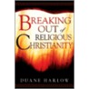 Breaking Out of Religious Christianity by Duane Harlow
