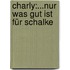 Charly:...nur was gut ist für Schalke