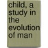 Child, a Study in the Evolution of Man