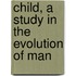 Child, a Study in the Evolution of Man
