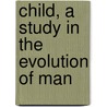 Child, a Study in the Evolution of Man by Alexander Francis Chamberlain