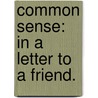 Common Sense: In A Letter To A Friend. door Onbekend