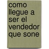 Como Llegue a Ser El Vendedor Que Sone by Wolgang Castillo Castro
