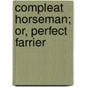 Compleat Horseman; Or, Perfect Farrier by Jacques De Solleysel