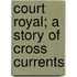 Court Royal; A Story Of Cross Currents
