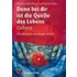 Denn bei dir ist die Quelle des Lebens