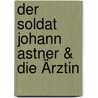 Der Soldat Johann Astner & Die Ärztin by Konrad Breitrainer