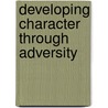 Developing Character Through Adversity door Arthur J. Robinson