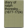 Diary of Ralph Thoresby... (1677-1724) door Anonymous Anonymous