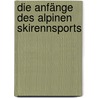 Die Anfänge des alpinen Skirennsports by Max D. Amstutz