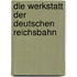 Die Werkstatt der Deutschen Reichsbahn