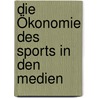 Die Ökonomie des Sports in den Medien by Unknown