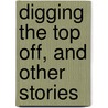 Digging The Top Off, And Other Stories by Emma Hildreth Adams