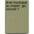 Droit Municipal Au Moyen  Ge, Volume 1