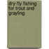 Dry-Fly Fishing For Trout And Grayling