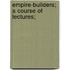 Empire-Builders; A Course Of Lectures;