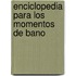 Enciclopedia Para Los Momentos de Bano