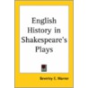 English History In Shakespeare's Plays by Beverley Ellison Warner