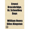 Ernest Bracebridge, Or, Schoolboy Days by William Henry Giles Kingston