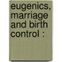 Eugenics, Marriage And Birth Control :