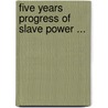 Five Years Progress Of Slave Power ... door Onbekend