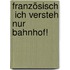 Französisch  Ich versteh nur Bahnhof!
