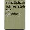 Französisch  Ich versteh nur Bahnhof! door Valérie Kunz