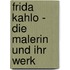 Frida Kahlo - Die Malerin und ihr Werk