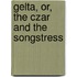 Gelta, Or, The Czar And The Songstress