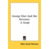 George Eliot And Her Heroines: A Study door Onbekend