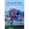 George W. Bush Robin Hood For The Rich door Gene P. Abel Colonel Usar Ret.