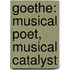 Goethe: Musical Poet, Musical Catalyst