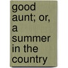 Good Aunt; Or, A Summer In The Country door J.T. Phelps