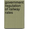 Government Regulation Of Railway Rates door Hugo Richard Meyer