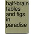 Half-Brain Fables and Figs in Paradise