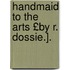 Handmaid to the Arts £By R. Dossie.].