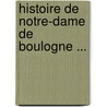 Histoire De Notre-Dame De Boulogne ... door Onbekend