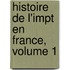 Histoire de L'Impt En France, Volume 1