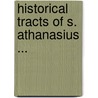 Historical Tracts Of S. Athanasius ... by Saint Athanasius