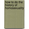 How To Do The History Of Homosexuality door David M. Halperin