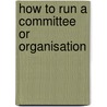 How To Run A Committee Or Organisation by Louis A. Towson