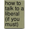 How to Talk to a Liberal (If You Must) door Ann H. Coulter