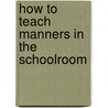 How to Teach Manners in the Schoolroom by Julia M. Dewey