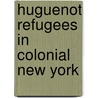 Huguenot Refugees in Colonial New York door Paula Wheeler Carlo