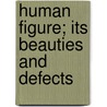 Human Figure; Its Beauties And Defects by Ernst Wilhelm Von Brucke