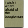 I Wish I Wasnt Afraid Of The Boogieman door Lorna McWells